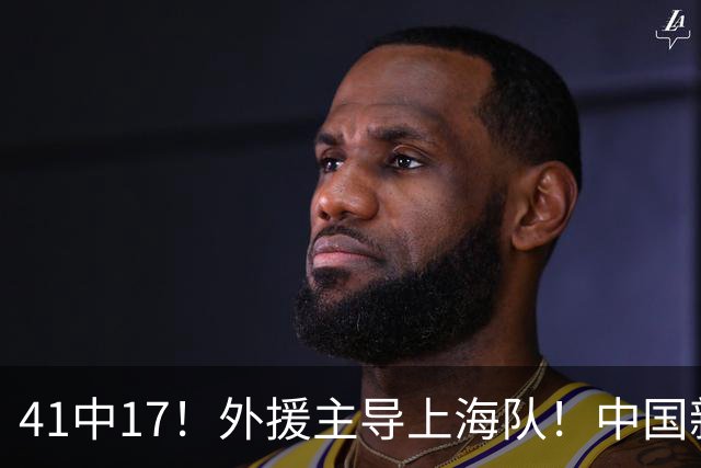 41中17！外援主导上海队！中国新星后卫晾到一边