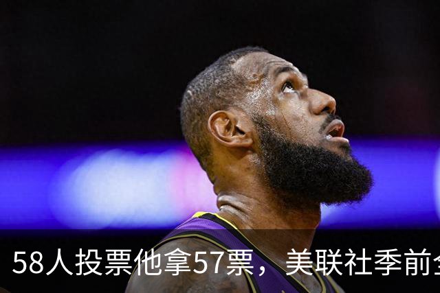 58人投票他拿57票,美联社季前全美一阵出炉