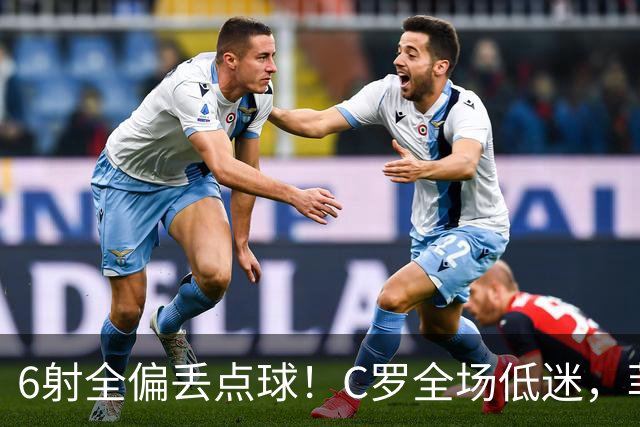 6射全偏丢点球！C罗全场低迷，菲利克斯救主拿下胜利