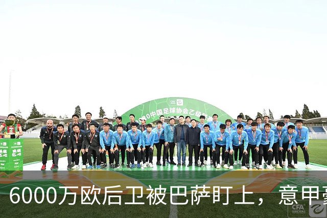 6000万欧后卫被巴萨盯上,意甲豪门却因没钱退出