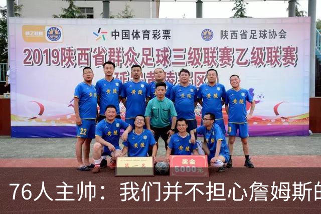 76人主帅：我们并不担心詹姆斯的身体状况，因为他没有出现明显不适