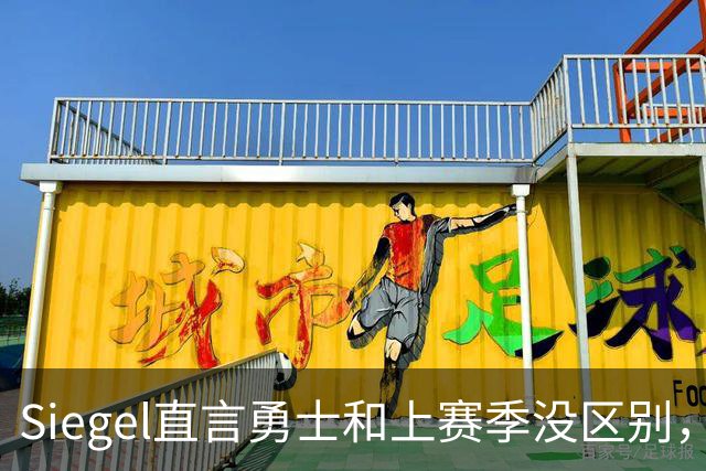 Siegel直言勇士和上赛季没区别，想有作为必须交易波津