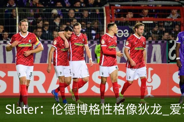 Slater：伦德博格性格像狄龙 爱说狠话不怕争议还主动吸引关注